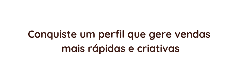 Conquiste um perfil que gere vendas mais rápidas e criativas